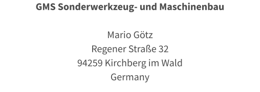 GMS Sonderwerkzeug- und Maschinenbau  Mario Götz Regener Straße 32 94259 Kirchberg im Wald Germany